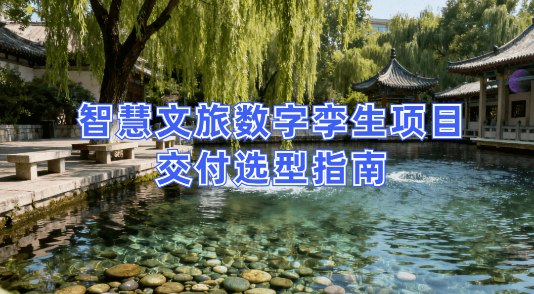 图片-1-30.jpg 智慧文旅数字孪生项目选型指南:选对平台做好交付,从平台适配到交付落地的全流程解决方案